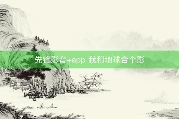 先锋影音+app 我和地球合个影