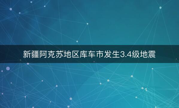 新疆阿克苏地区库车市发生3.4级地震