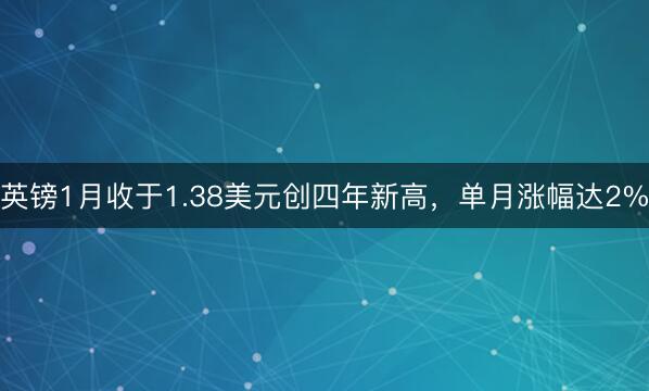 英镑1月收于1.38美元创四年新高，单月涨幅达2%