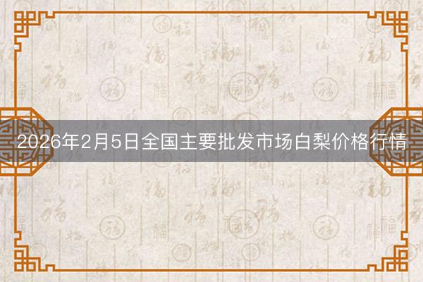 2026年2月5日全国主要批发市场白梨价格行情