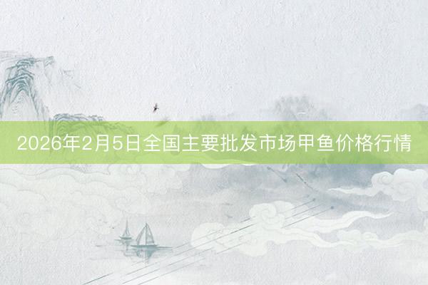 2026年2月5日全国主要批发市场甲鱼价格行情