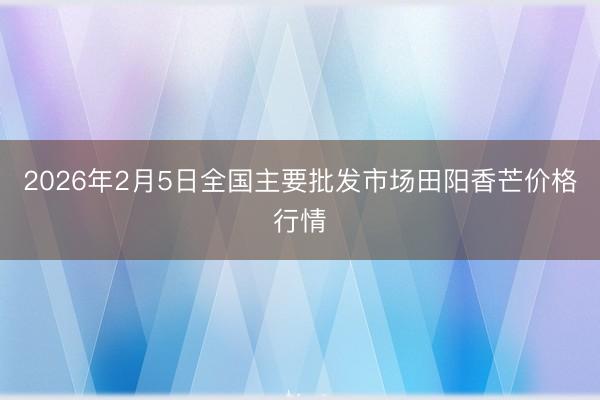 2026年2月5日全国主要批发市场田阳香芒价格行情