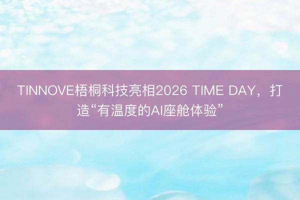 TINNOVE梧桐科技亮相2026 TIME DAY，打造“有温度的AI座舱体验”