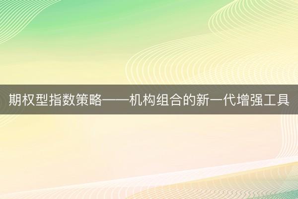 期权型指数策略——机构组合的新一代增强工具