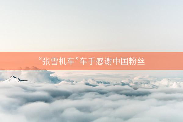 “张雪机车”车手感谢中国粉丝