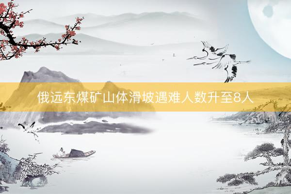 俄远东煤矿山体滑坡遇难人数升至8人