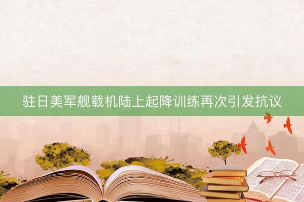 驻日美军舰载机陆上起降训练再次引发抗议