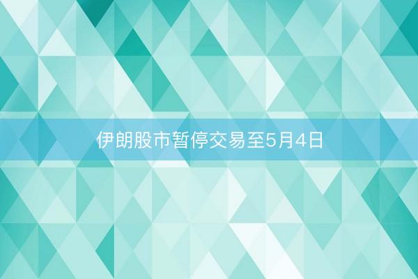 伊朗股市暂停交易至5月4日