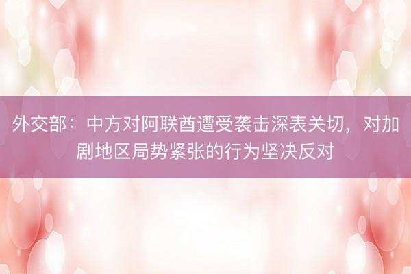 外交部：中方对阿联酋遭受袭击深表关切，对加剧地区局势紧张的行为坚决反对