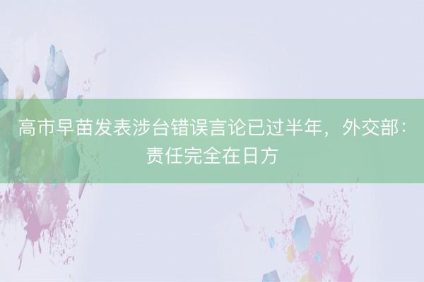高市早苗发表涉台错误言论已过半年，外交部：责任完全在日方