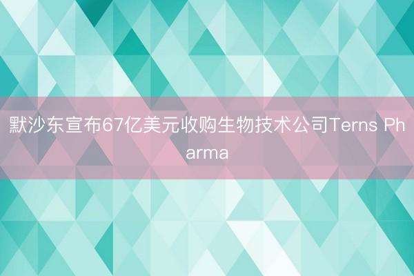 默沙东宣布67亿美元收购生物技术公司Terns Pharma