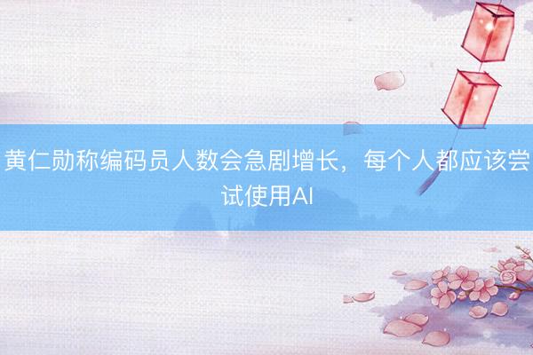 黄仁勋称编码员人数会急剧增长，每个人都应该尝试使用AI