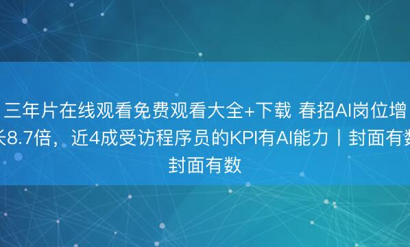 三年片在线观看免费观看大全+下载 春招AI岗位增长8.7倍，近4成受访程序员的KPI有AI能力丨封面有数