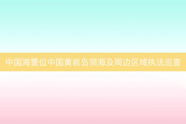 中国海警位中国黄岩岛领海及周边区域执法巡查