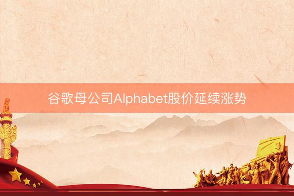 谷歌母公司Alphabet股价延续涨势