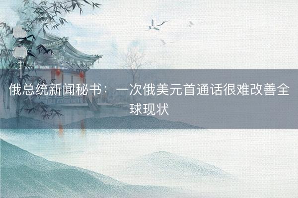俄总统新闻秘书：一次俄美元首通话很难改善全球现状