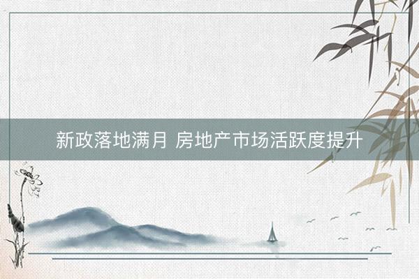 新政落地满月 房地产市场活跃度提升