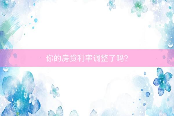 你的房贷利率调整了吗？