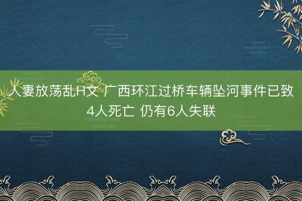 人妻放荡乱H文 广西环江过桥车辆坠河事件已致4人死亡 仍有6人失联
