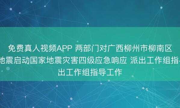 免费真人视频APP 两部门对广西柳州市柳南区5.2级地震启动国家地震灾害四级应急响应 派出工作组指导工作