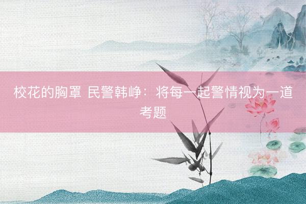 校花的胸罩 民警韩峥：将每一起警情视为一道考题