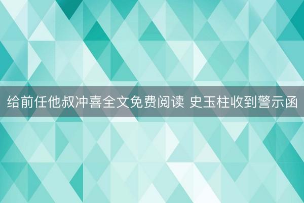 给前任他叔冲喜全文免费阅读 史玉柱收到警示函