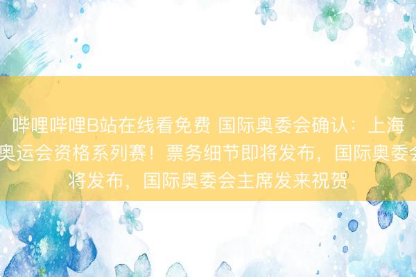 哔哩哔哩B站在线看免费 国际奥委会确认：上海将承办2028年奥运会资格系列赛！票务细节即将发布，国际奥委会主席发来祝贺