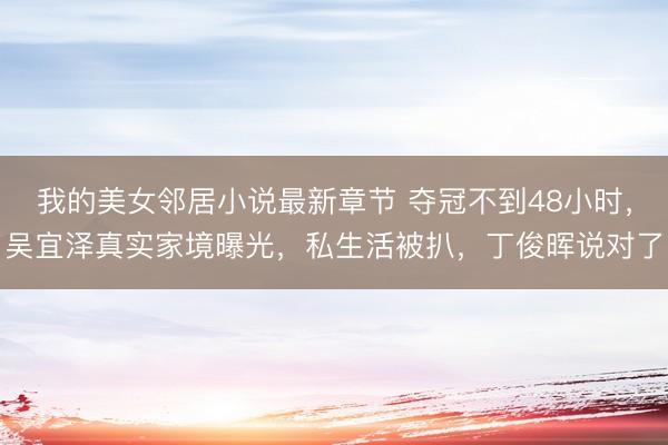 我的美女邻居小说最新章节 夺冠不到48小时，吴宜泽真实家境曝光，私生活被扒，丁俊晖说对了