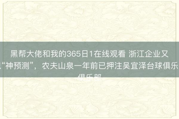黑帮大佬和我的365日1在线观看 浙江企业又现“神预测”，农夫山泉一年前已押注吴宜泽台球俱乐部