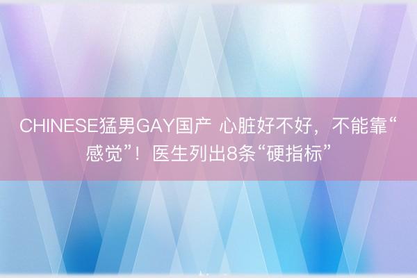 CHINESE猛男GAY国产 心脏好不好,不能靠“感觉”!医生列出8条“硬指标”