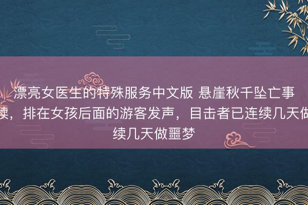 漂亮女医生的特殊服务中文版 悬崖秋千坠亡事件后续，排在女孩后面的游客发声，目击者已连续几天做噩梦