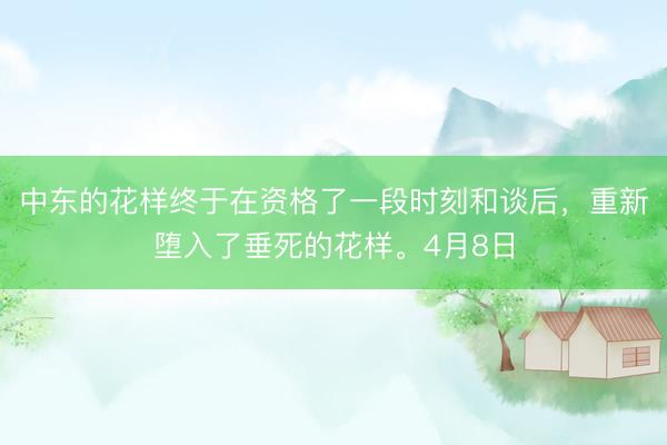 中东的花样终于在资格了一段时刻和谈后，重新堕入了垂死的花样。4月8日