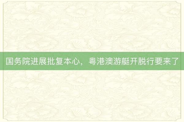 国务院进展批复本心，粤港澳游艇开脱行要来了