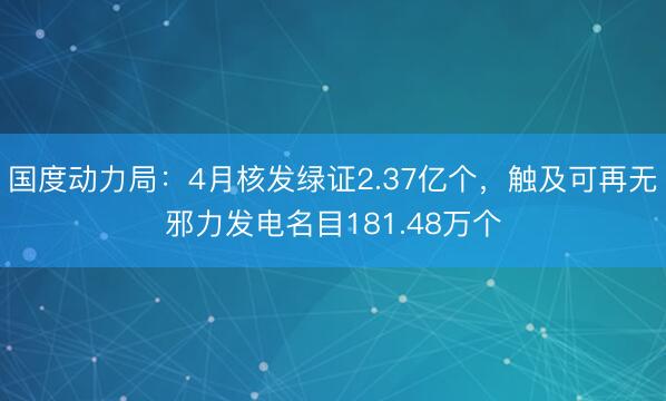 国度动力局：4月核发绿证2.37亿个，触及可再无邪力发电名目181.48万个