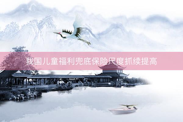 我国儿童福利兜底保险尺度抓续提高