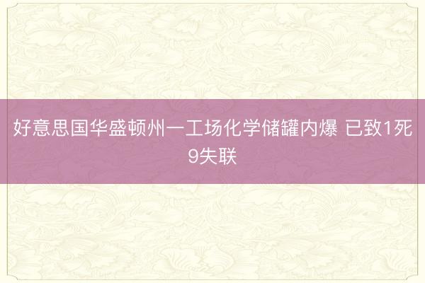 好意思国华盛顿州一工场化学储罐内爆 已致1死9失联