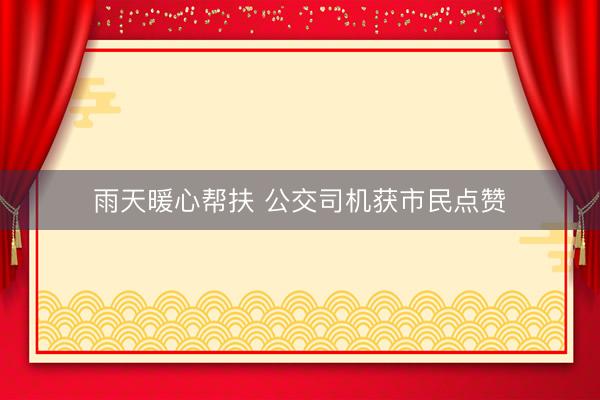 雨天暖心帮扶 公交司机获市民点赞