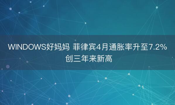 WINDOWS好妈妈 菲律宾4月通胀率升至7.2% 创三年来新高