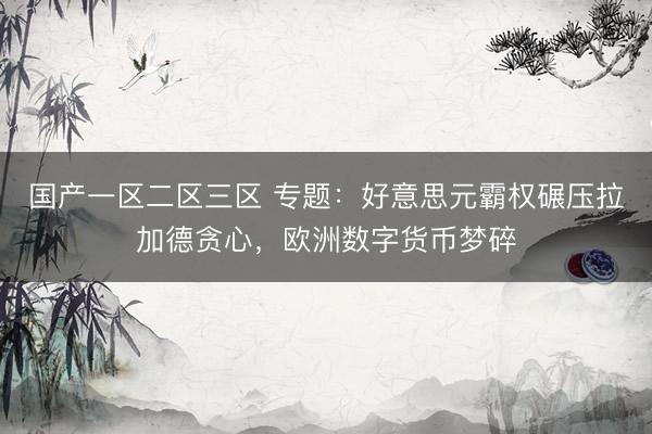 国产一区二区三区 专题:好意思元霸权碾压拉加德贪心,欧洲数字货币梦碎