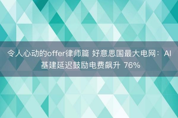 令人心动的offer律师篇 好意思国最大电网：AI 基建延迟鼓励电费飙升 76%