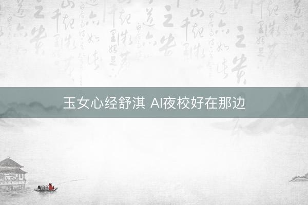 玉女心经舒淇 AI夜校好在那边