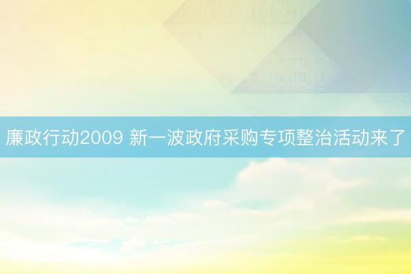 廉政行动2009 新一波政府采购专项整治活动来了
