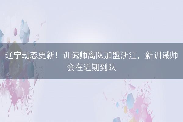 辽宁动态更新！训诫师离队加盟浙江，新训诫师会在近期到队