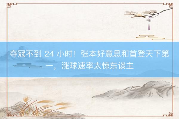 夺冠不到 24 小时！张本好意思和首登天下第一，涨球速率太惊东谈主