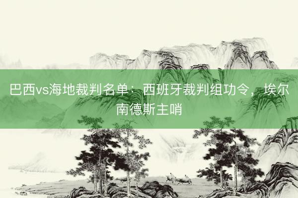 巴西vs海地裁判名单：西班牙裁判组功令，埃尔南德斯主哨