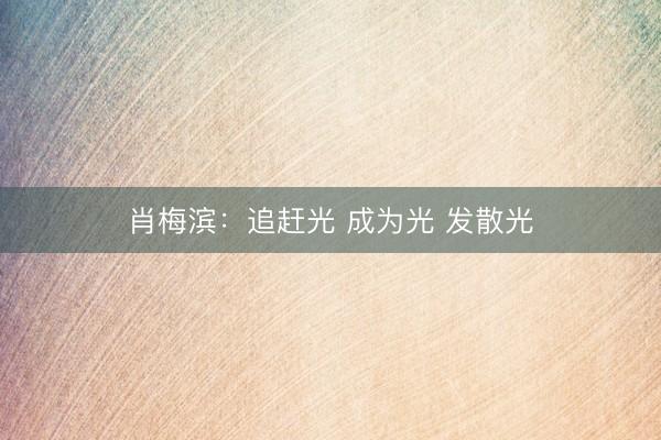 肖梅滨：追赶光 成为光 发散光