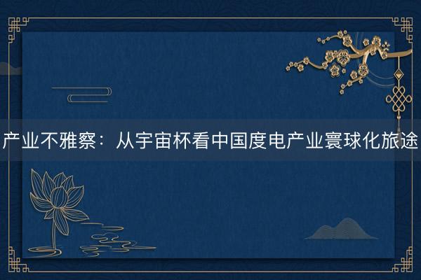 产业不雅察：从宇宙杯看中国度电产业寰球化旅途