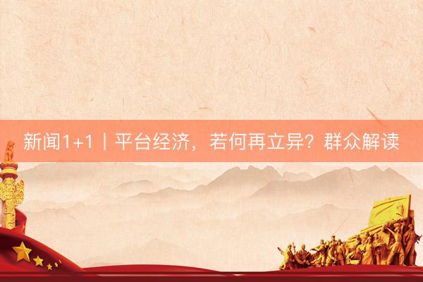 新闻1+1丨平台经济，若何再立异？群众解读